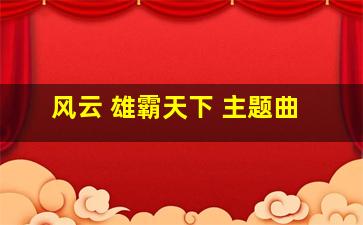 风云 雄霸天下 主题曲